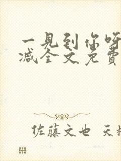 一见到你呀无删减全文免费阅读