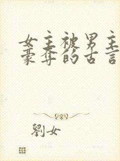 女主被男主强取豪夺的古言