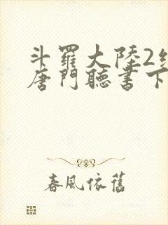 斗罗大陆2绝世唐门听书下载