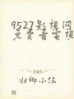 9527影视网免费看电视剧