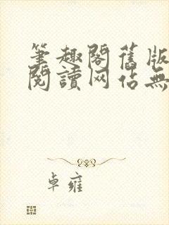 笔趣阁旧版在线阅读网站无弹窗下载