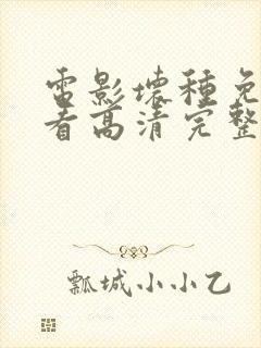 电影坏种免费观看高清完整版在线观看