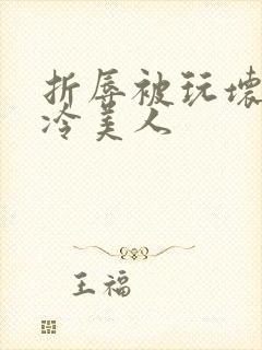 折辱被玩坏的清冷美人