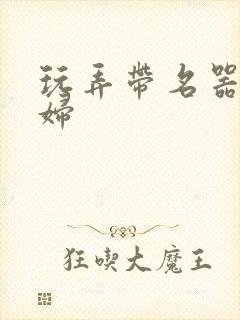 玩弄带名器的贵妇