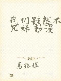 我们虽然不是亲兄妹 动漫