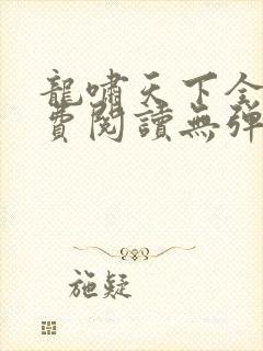 龙啸天下全文免费阅读无弹窗封面