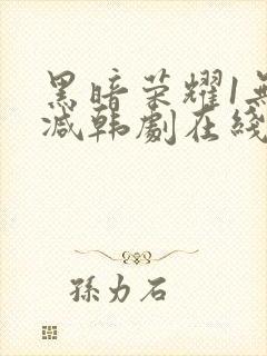 黑暗荣耀1无删减韩剧在线播放