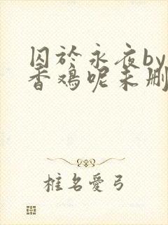 囚于永夜by麦香鸡呢未删减