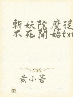 斩妖除魔从长生不死开始txt下载