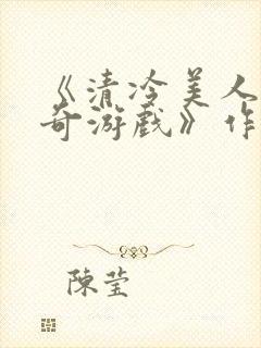 《清冷美人的神奇游戏》作者抹茶冰