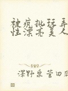 被疯批玩弄的双性漂亮美人