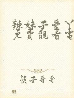 辣妹子爱丫爱丫免费观看电视剧