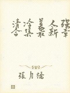 清冷美人强制爱合集最新章节