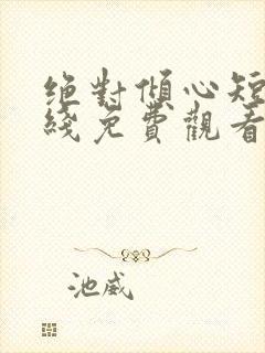 绝对倾心短剧在线免费观看全集高清