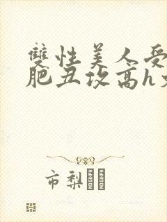 双性美人受和老肥丑攻高h文