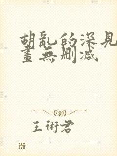 胡乱的深见君漫画无删减