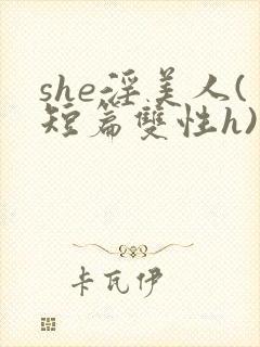 she淫美人(短篇双性h)
