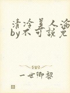 清冷美人沦陷记by不可说免费阅读封面