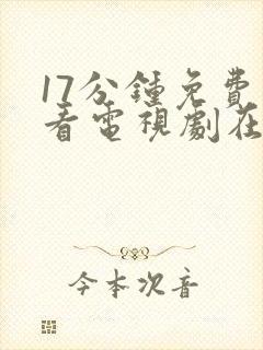 17分钟免费观看电视剧在线观看