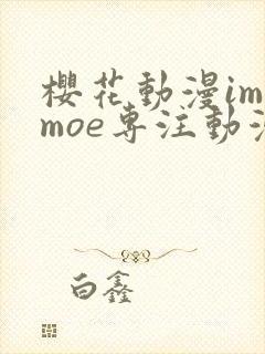 樱花动漫imomoe专注动漫的门户网站