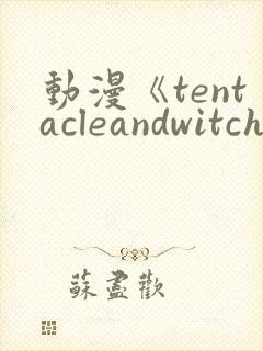 动漫《tentacleandwitches》免费观看