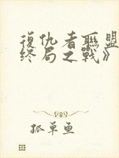 复仇者联盟4:终局之战》