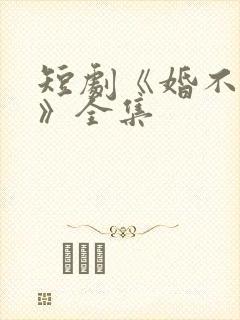 短剧《婚不容情》全集