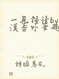 一见钟情by糙汉番外笔趣阁