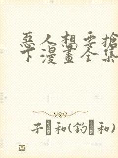 恶人想要抢救一下漫画全集在线观看