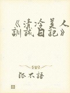 《清冷美人改造训诫日记》