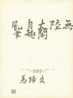 风月大陆无删节笔趣阁