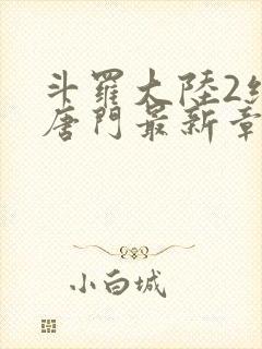 斗罗大陆2绝世唐门最新章节笔趣阁