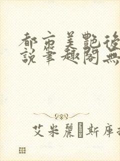 都市美艳后宫小说笔趣阁无弹窗