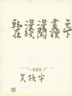 韩漫漫画免费版在线阅读下拉网站