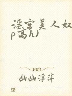 淫宫美人奴(np高h)