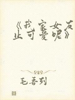 《我家女友可不止可爱呢》