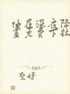 他在深夜降临漫画免费下拉式