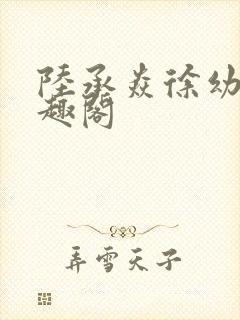 陆承焱徐幼薇笔趣阁