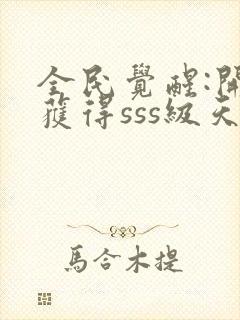 全民觉醒:开局获得sss级天赋小说排行榜