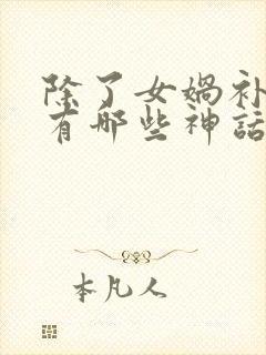 除了女娲补天还有哪些神话故事呢