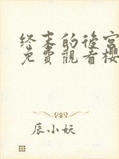 终末的后宫完整免费观看樱花动漫