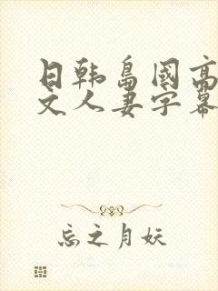 日韩岛国高清中文人妻字幕一区