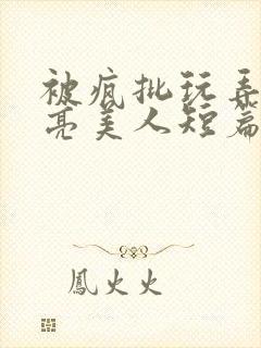 被疯批玩弄的漂亮美人短篇合集封面