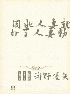 因此人妻就被ntr了人妻动漫