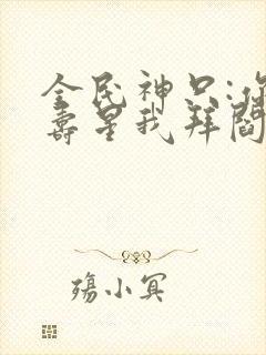 全民神只:你拜寿星我拜阎王全文免费封面