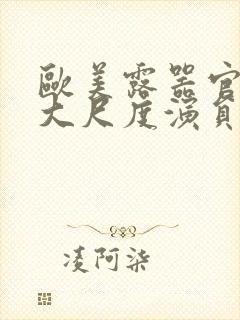 欧美露器官做爰大尺度演员表