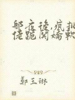 那夜后,疯批大佬跪哄娇软小可怜