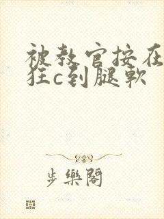 被教官按在寝室狂c到腿软