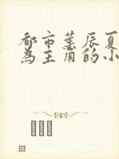 都市叶辰夏若雪为主角的小说