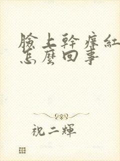 脸上干痒红脱皮怎么回事